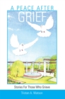 A Peace After Grief : Stories for Those Who Grieve - eBook