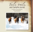 Tails, Trails, and Campfire Stories : Photographs, Poetry and Musings of an Alberta Farm Girl - eBook