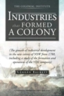 Industries That Formed a Colony : (The Growth of Industrial Development in the New Colony of Nsw from 1788, Including a Study of the Formation and Oper - Book