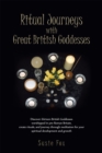 Ritual Journeys with Great British Goddesses : Discover Thirteen British Goddesses, Worshipped in Pre-Roman Britain, Create Rituals, and Journey Through Meditation for Your Spiritual Development and G - eBook