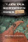 ... Life in a Northern Town : Small Places in a Big World. Big Worlds in Small Places. - Book