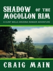Shadow of the Mogollon Rim : A Clint Wells Arizona Ranger Adventure - eBook