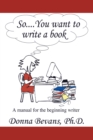 So . . . You Want to Write a Book : A Manual for the Beginning Writer - eBook