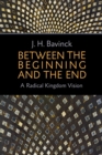 Between the Beginning and the End : A Radical Kingdom Vision - eBook