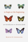 To Begin at the Beginning : An Introduction to the Christian Faith - eBook