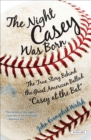 The Night Casey Was Born : The True Story Behind the Great American Ballad "Casey at the Bat" - eBook