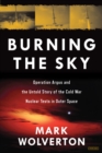 Burning the Sky: Operation Argus and the Untold Story of the Cold War Nuclear Tests in Outer Space - Book