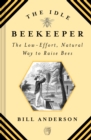 The Idle Beekeeper : The Low-Effort, Natural Way to Raise Bees - eBook