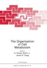 The Organization of Cell Metabolism : Proceedings of a NATO ARW held in Hanstholm, Denmark, September 4, 1985 - eBook