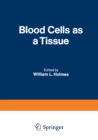 Blood Cells as a Tissue : Proceedings of a Conference held at The Lankenau Hospital October 30-31, 1969 - eBook