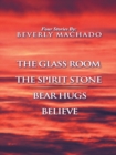 1- the Glass Room  2- the Spirit Stone -3-Bear Hugs-4- Believe - eBook