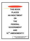 This Book Places an Indictment on the Federal Government and 16th Amendment!!! - Book