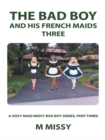 The Bad Boy and His French Maids, Three : A Sissy Maid Missy Bad Boy Series, Part Three - eBook