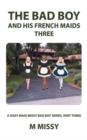 The Bad Boy and His French Maids, Three : A Sissy Maid Missy Bad Boy Series, Part Three - Book
