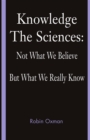 Knowledge : The Sciences: Not What We Believe but What We Really Know - eBook