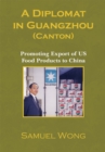 A Diplomat in Guangzhou (Canton) : Promoting Export of Us Food Products to China - eBook