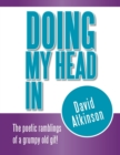 Doing My Head In : The poetic ramblings of a grumpy old git! - Book