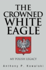 The Crowned White Eagle : My Polish Legacy - eBook