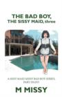 The Bad Boy, the Sissy Maid, Three : A Sissy Maid Missy Bad Boy Series, Part Eight - Book