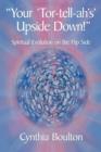 Your 'Tor-Tell-Ah's' Upside Down! : Spiritual Evolution on the Flip Side - Book