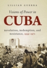 Visions of Power in Cuba : Revolution, Redemption, and Resistance, 1959-1971 - eBook