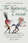 The Vegetarian Crusade : The Rise of an American Reform Movement, 1817-1921 - Book