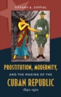 Prostitution, Modernity, and the Making of the Cuban Republic, 1840-1920 - Book