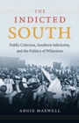 The Indicted South : Public Criticism, Southern Inferiority, and the Politics of Whiteness - Book