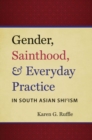 Gender, Sainthood, and Everyday Practice in South Asian Shi’ism - Book
