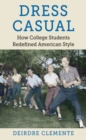Dress Casual : How College Students Redefined American Style - Book