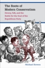 The Roots of Modern Conservatism : Dewey, Taft, and the Battle for the Soul of the Republican Party - Book