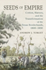 Seeds of Empire : Cotton, Slavery, and the Transformation of the Texas Borderlands, 1800-1850 - Book