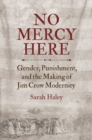 No Mercy Here : Gender, Punishment, and the Making of Jim Crow Modernity - Book