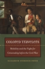 Colored Travelers : Mobility And The Fight For Citizenship Before The Civil War - Book