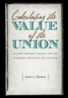 Calculating the Value of the Union : Slavery, Property Rights, and the Economic Origins of the Civil War - Book