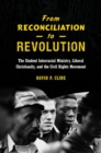 From Reconciliation to Revolution : The Student Interracial Ministry, Liberal Christianity, and the Civil Rights Movement - Book