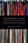 From Goodwill to Grunge : A History of Secondhand Styles and Alternative Economies - Book
