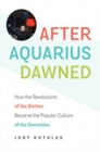 After Aquarius Dawned : How the Revolutions of the Sixties Became the Popular Culture of the Seventies - Book