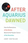 After Aquarius Dawned : How the Revolutions of the Sixties Became the Popular Culture of the Seventies - Book