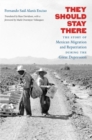 They Should Stay There : The Story of Mexican Migration and Repatriation During the Great Depression - Book