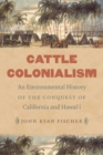 Cattle Colonialism : An Environmental History of the Conquest of California and Hawai'i - Book