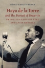 Haya de la Torre and the Pursuit of Power in Twentieth-Century Peru and Latin America - Book