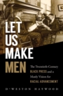 Let Us Make Men : The Twentieth-Century Black Press and a Manly Vision for Racial Advancement - Book