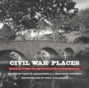 Civil War Places : Seeing the Conflict through the Eyes of Its Leading Historians - Book