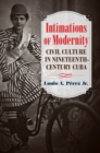 Intimations of Modernity : Civil Culture in Nineteenth-Century Cuba - Book