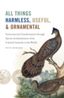 All Things Harmless, Useful, and Ornamental : Environmental Transformation through Species Acclimatization, from Colonial Victoria to the World - Book