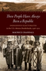 These People Have Always Been a Republic : Indigenous Electorates in the U.S.-Mexico Borderlands, 1598-1912 - Book