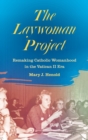 The Laywoman Project : Remaking Catholic Womanhood in the Vatican II Era - Book