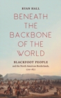 Beneath the Backbone of the World : Blackfoot People and the North American Borderlands, 1720-1877 - Book