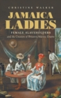 Jamaica Ladies : Female Slaveholders and the Creation of Britain's Atlantic Empire - Book